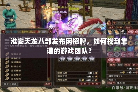 淮安天龙八部发布网招聘，如何找到靠谱的游戏团队？