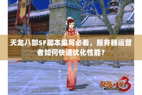 天龙八部SF脚本编写必看，服务器运营者如何快速优化性能？