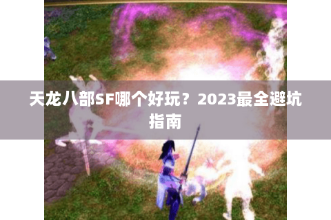 天龙八部SF哪个好玩？2023最全避坑指南