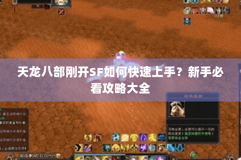 天龙八部刚开SF如何快速上手？新手必看攻略大全