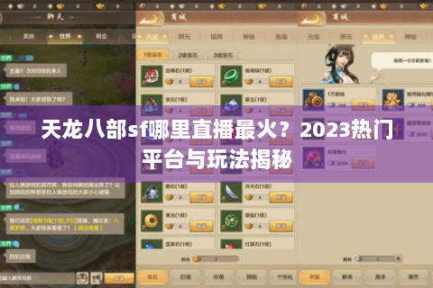 天龙八部sf哪里直播最火？2023热门平台与玩法揭秘