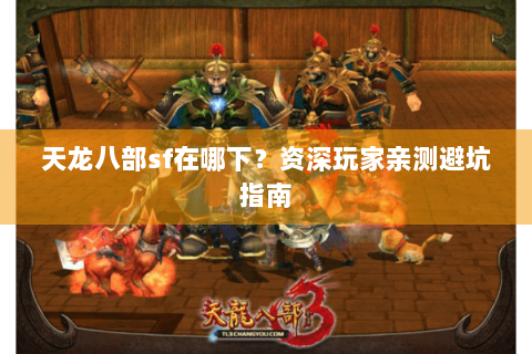 天龙八部sf在哪下？资深玩家亲测避坑指南