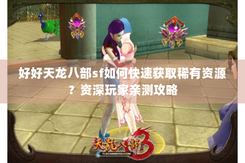 好好天龙八部sf如何快速获取稀有资源？资深玩家亲测攻略