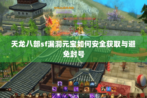 天龙八部sf漏洞元宝如何安全获取与避免封号