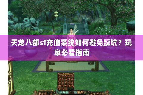 天龙八部sf充值系统如何避免踩坑？玩家必看指南