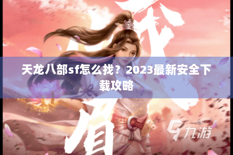 天龙八部sf怎么找？2023最新安全下载攻略