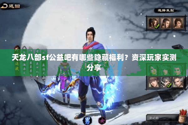 天龙八部sf公益吧有哪些隐藏福利？资深玩家实测分享