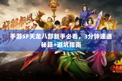 手游SF天龙八部新手必看，3分钟速通秘籍+避坑指南