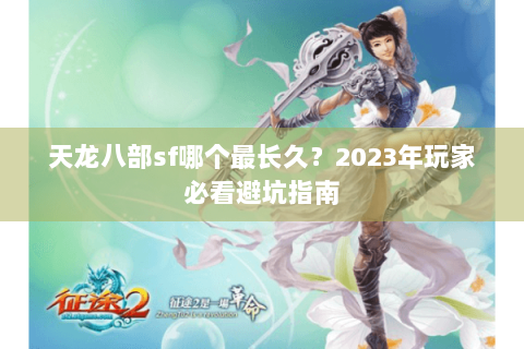 天龙八部sf哪个最长久？2023年玩家必看避坑指南