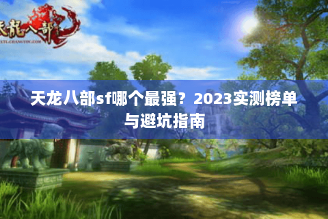 天龙八部sf哪个最强？2023实测榜单与避坑指南