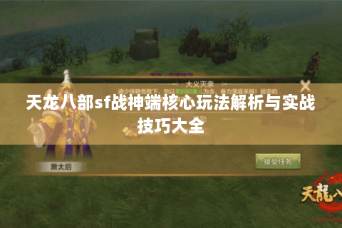 天龙八部sf战神端核心玩法解析与实战技巧大全 天龙八部sf战神端核心玩法解析与实战技巧大全