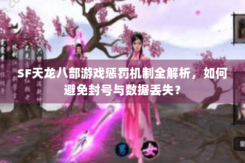SF天龙八部游戏惩罚机制全解析，如何避免封号与数据丢失？