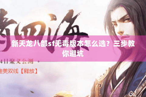 新天龙八部sf无毒版本怎么选？三步教你避坑