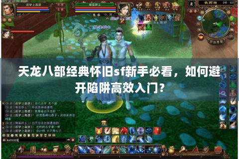 天龙八部经典怀旧sf新手必看，如何避开陷阱高效入门？