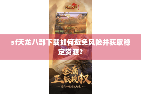 sf天龙八部下载如何避免风险并获取稳定资源？