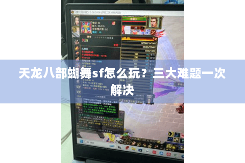 天龙八部蝴舞sf怎么玩？三大难题一次解决