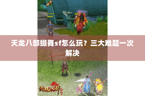 天龙八部蝴舞sf怎么玩？三大难题一次解决