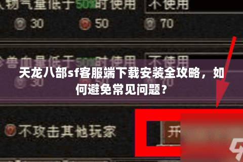 天龙八部sf客服端下载安装全攻略，如何避免常见问题？