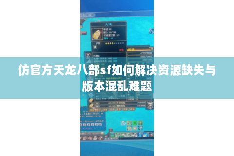 仿官方天龙八部sf如何解决资源缺失与版本混乱难题