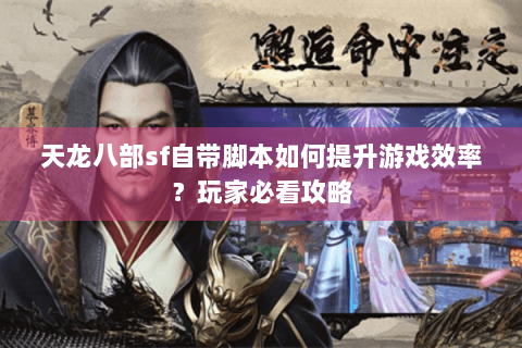 天龙八部sf自带脚本如何提升游戏效率？玩家必看攻略
