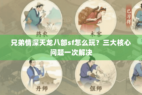 兄弟情深天龙八部sf怎么玩？三大核心问题一次解决