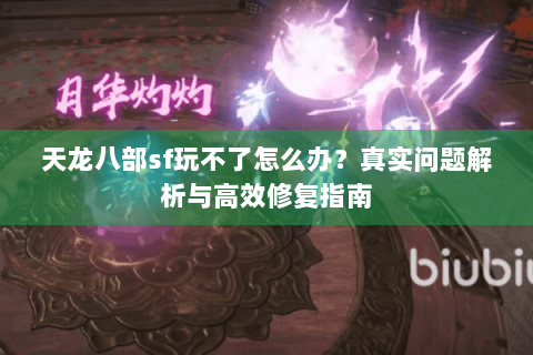 天龙八部sf玩不了怎么办？真实问题解析与高效修复指南