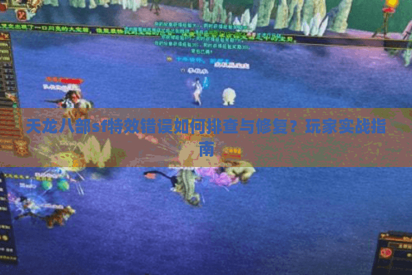 天龙八部sf特效错误如何排查与修复？玩家实战指南