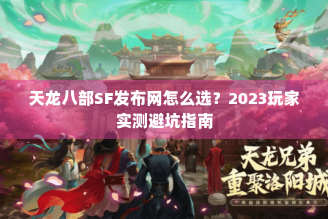 天龙八部SF发布网怎么选？2023玩家实测避坑指南
