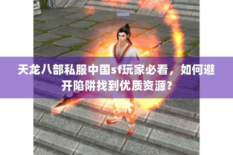 天龙八部私服中国sf玩家必看，如何避开陷阱找到优质资源？