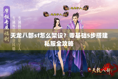 天龙八部sf怎么架设？零基础5步搭建私服全攻略