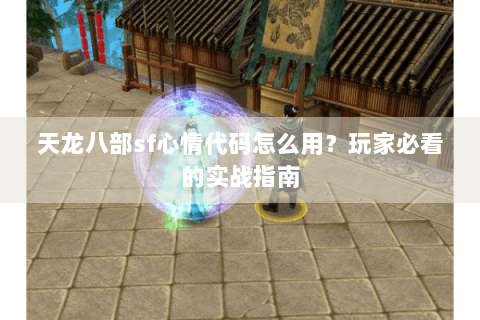 天龙八部sf心情代码怎么用?玩家必看的实战指南 天龙八部sf心情代码怎么用?玩家必看的实战指南