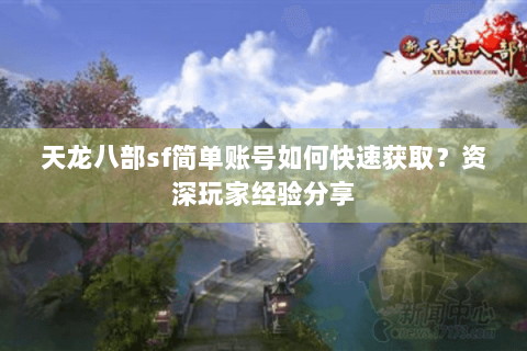 天龙八部sf简单账号如何快速获取？资深玩家经验分享