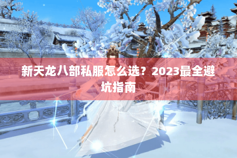 新天龙八部私服怎么选？2023最全避坑指南
