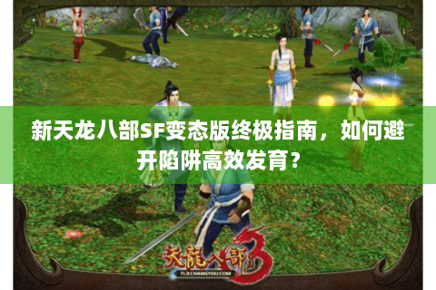 新天龙八部SF变态版终极指南，如何避开陷阱高效发育？