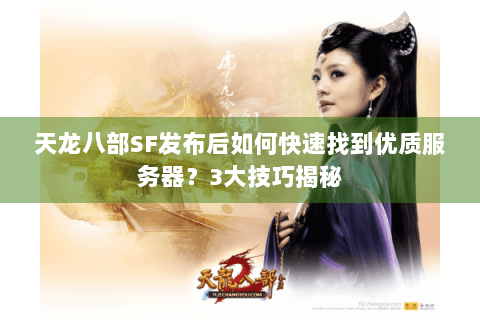 天龙八部SF发布后如何快速找到优质服务器？3大技巧揭秘