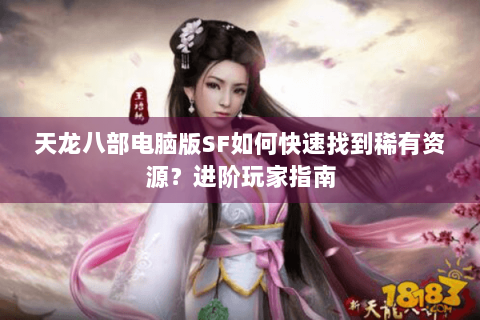 天龙八部电脑版SF如何快速找到稀有资源？进阶玩家指南