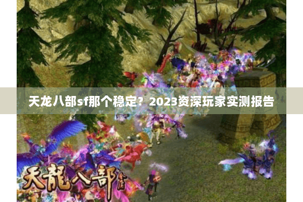 天龙八部sf那个稳定？2023资深玩家实测报告