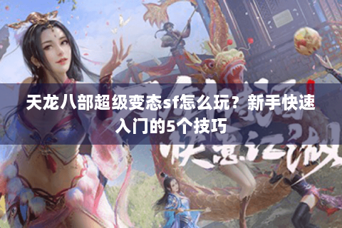 天龙八部超级变态sf怎么玩？新手快速入门的5个技巧