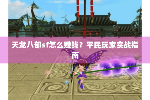 天龙八部sf怎么赚钱？平民玩家实战指南
