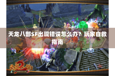 天龙八部SF出现错误怎么办？玩家自救指南