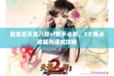 超变态天龙八部sf新手必看，3大痛点破解与速成攻略