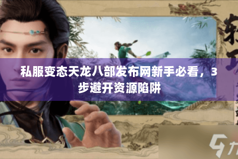 私服变态天龙八部发布网新手必看，3步避开资源陷阱