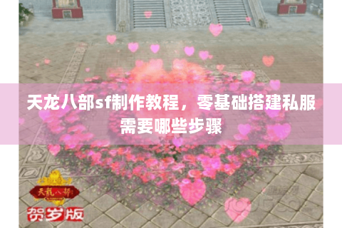 天龙八部sf制作教程，零基础搭建私服需要哪些步骤