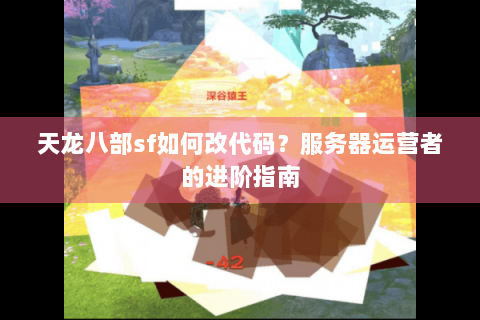 天龙八部sf如何改代码？服务器运营者的进阶指南