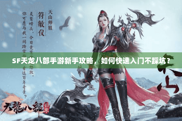 SF天龙八部手游新手攻略，如何快速入门不踩坑？