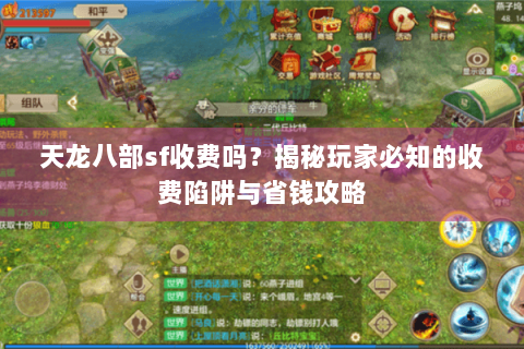 天龙八部sf收费吗？揭秘玩家必知的收费陷阱与省钱攻略
