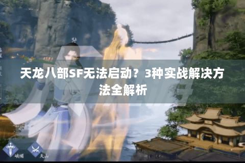 天龙八部SF无法启动？3种实战解决方法全解析