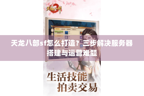 天龙八部sf怎么打造?三步解决服务器搭建与运营难题 天龙八部sf怎么打造?三步解决服务器搭建与运营难题