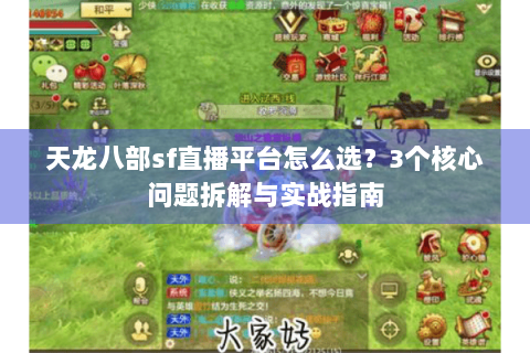 天龙八部sf直播平台怎么选？3个核心问题拆解与实战指南