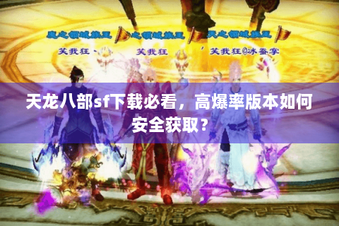 天龙八部sf下载必看，高爆率版本如何安全获取？